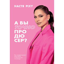 Книга "А вы точно продюсер? Как спродюсировать свою жизнь и получить все, что хочешь"