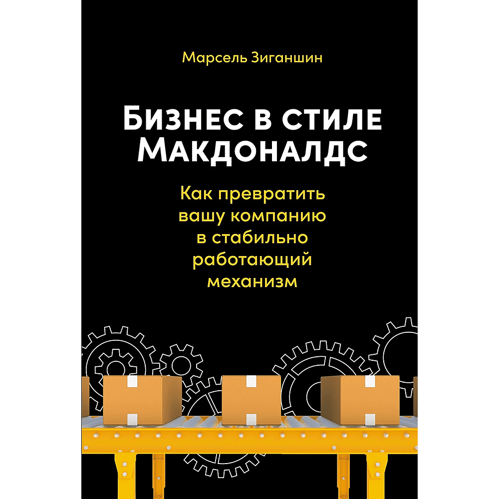 Книга "Бизнес в стиле "Макдоналдс": Как превратить вашу компанию в стабильно работающий механизм", Марсель Зиганшин