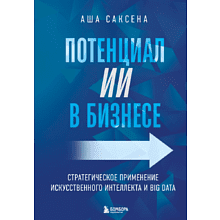 Книга "Потенциал ИИ в бизнесе. Стратегическое применение искусственного интеллекта и Big Data"